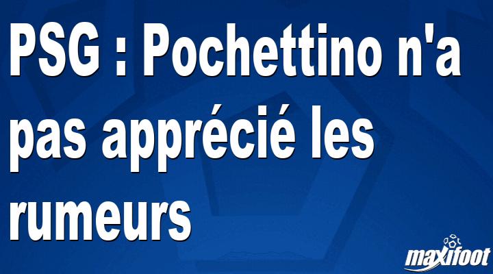 PSG : Pochettino n’a pas apprécié les rumeurs