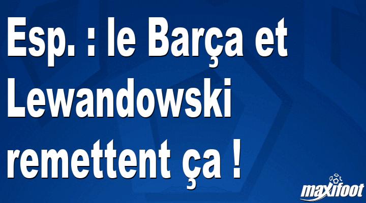 Esp. : le Barça et Lewandowski remettent ça !