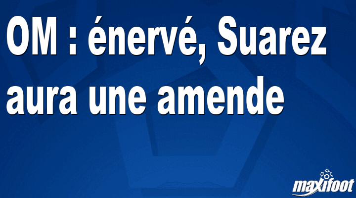 OM : énervé, Suarez aura une amende